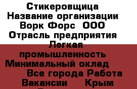 Стикеровщица › Название организации ­ Ворк Форс, ООО › Отрасль предприятия ­ Легкая промышленность › Минимальный оклад ­ 32 000 - Все города Работа » Вакансии   . Крым,Бахчисарай